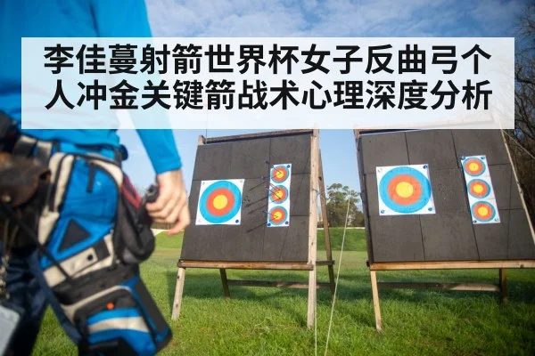李佳蔓射箭世界杯女子反曲弓个人冲金关键箭战术心理深度分析