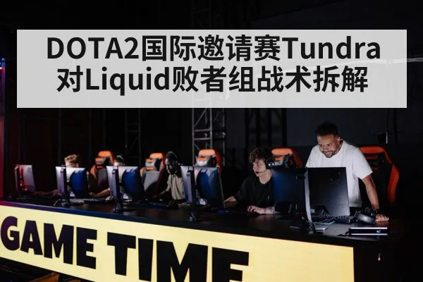 DOTA2国际邀请赛Tundra对Liquid败者组战术拆解